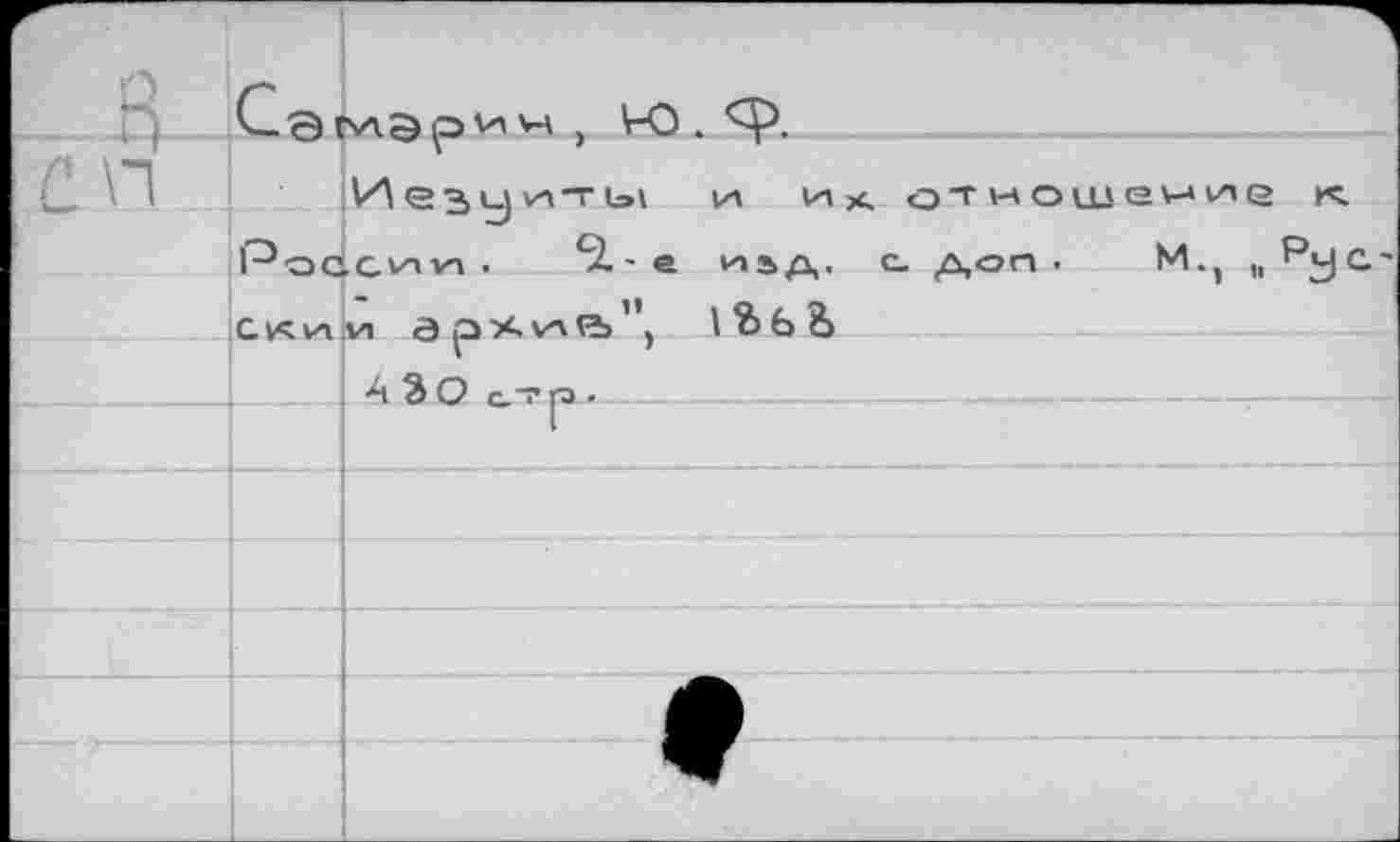 ﻿		Сэ,	угэргн м > \-0 . Иезуиты и и х. отношение «. .сии .	51 - е иьд. с. доп .	М., .. Р<-1 с
С, п		Рос	
		С Ич И1	и	1Ъ 6 8>
			
		■	А ЪО атр .